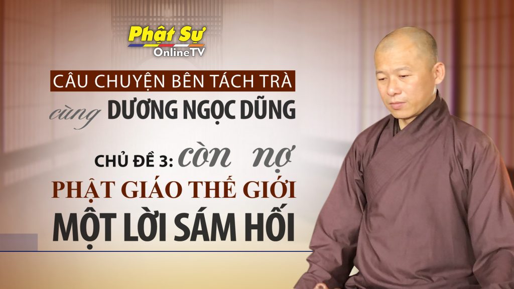 [Video] TT T.MINH NHẪN MẠN ĐÀM CÙNG DƯƠNG NGỌC DŨNG CHỦ ĐỀ: CÒN NỢ PHẬT GIÁO THẾ GIỚI MỘT LỜI XIN LỖI”
