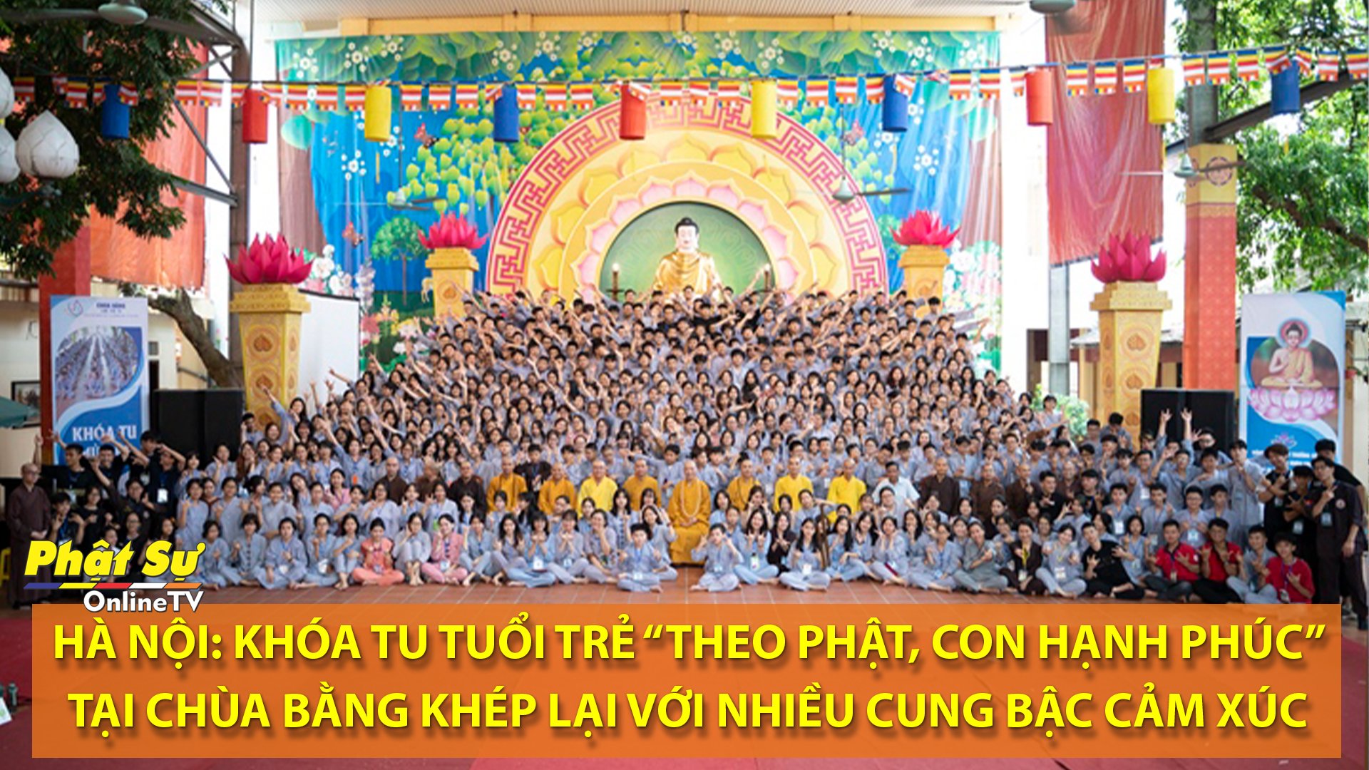 [VIDEO] HÀ NỘI:KHÓA TU TUỔI TRẺ 'THEO PHẬT, CON HẠNH PHÚC' TẠI CHÙA BẰNG KHÉP LẠI VỚI NHIỀU CUNG BẬC CẢM XÚC