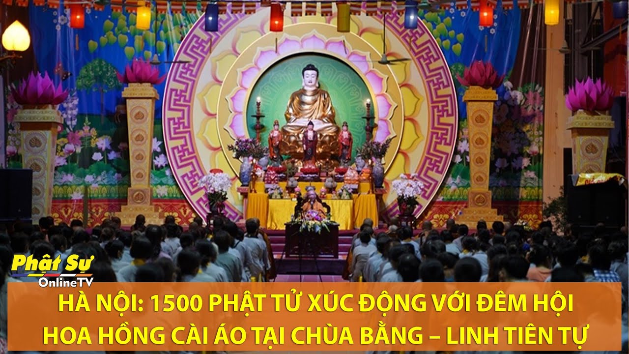 [Video] Hà Nội: 1500 Phật tử xúc động với Đêm hội hoa hồng cài áo tại chùa Bằng – Linh Tiên Tự